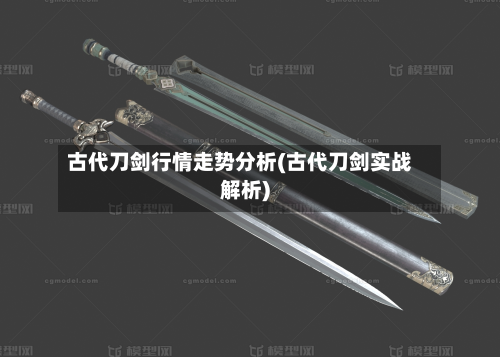 古代刀剑行情走势分析(古代刀剑实战解析)-第3张图片