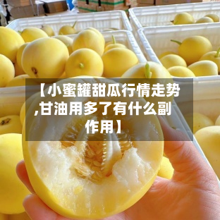 【小蜜罐甜瓜行情走势,甘油用多了有什么副作用】