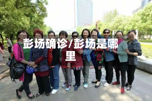 彭场确诊/彭场是哪里-第2张图片