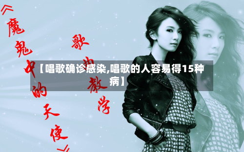 【唱歌确诊感染,唱歌的人容易得15种病】