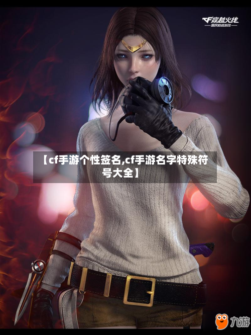 【cf手游个性签名,cf手游名字特殊符号大全】-第2张图片