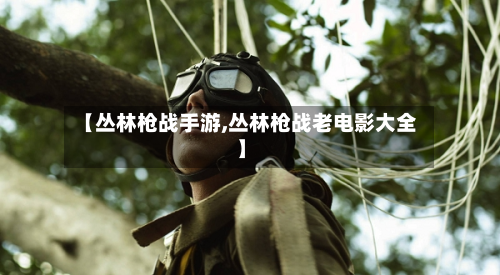 【丛林枪战手游,丛林枪战老电影大全】