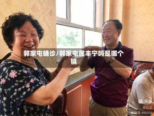 郭家屯确诊/郭家屯属丰宁吗是哪个镇