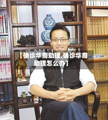 【确诊华裔助理,确诊华裔助理怎么办】