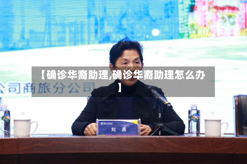 【确诊华裔助理,确诊华裔助理怎么办】-第2张图片