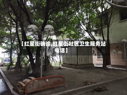 【红星街确诊,红星街社区卫生服务站电话】