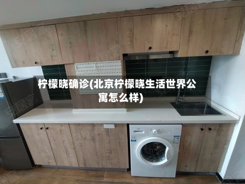 柠檬晓确诊(北京柠檬晓生活世界公寓怎么样)