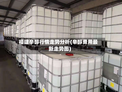 福建辛醇行情走势分析(辛醇费用最新走势图)-第2张图片
