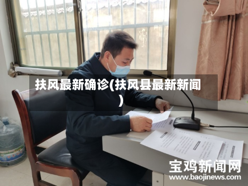 扶风最新确诊(扶风县最新新闻)-第2张图片
