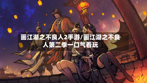 画江湖之不良人2手游/画江湖之不良人第二季一口气看玩-第3张图片
