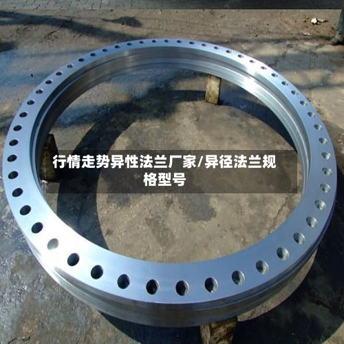 行情走势异性法兰厂家/异径法兰规格型号