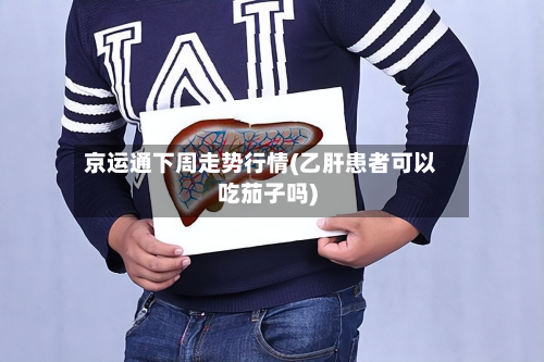 京运通下周走势行情(乙肝患者可以吃茄子吗)-第3张图片