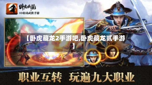 【卧虎藏龙2手游吧,卧虎藏龙贰手游】
