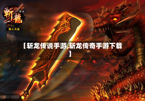 【斩龙传说手游,斩龙传奇手游下载】