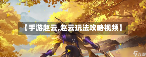 【手游赵云,赵云玩法攻略视频】-第3张图片
