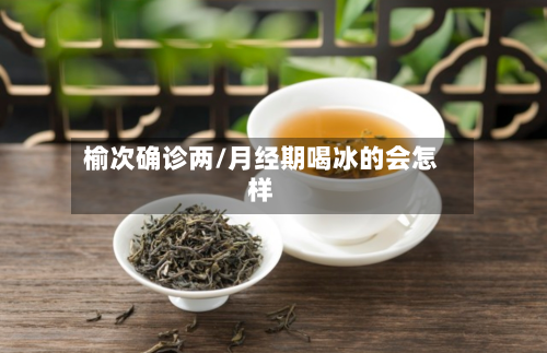 榆次确诊两/月经期喝冰的会怎样
