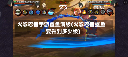 火影忍者手游鲨鱼满级(火影忍者鲨鱼要升到多少级)