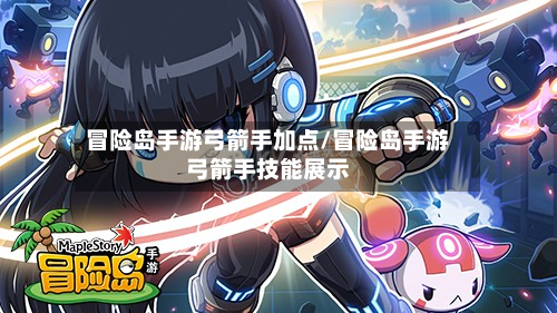 冒险岛手游弓箭手加点/冒险岛手游弓箭手技能展示-第2张图片