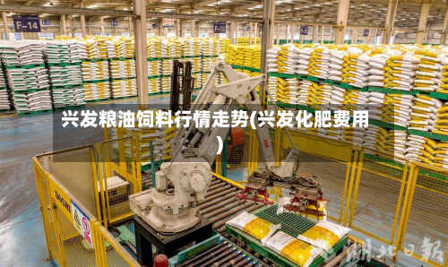 兴发粮油饲料行情走势(兴发化肥费用)-第2张图片