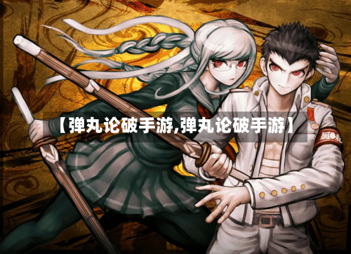 【弹丸论破手游,弹丸论破手游】