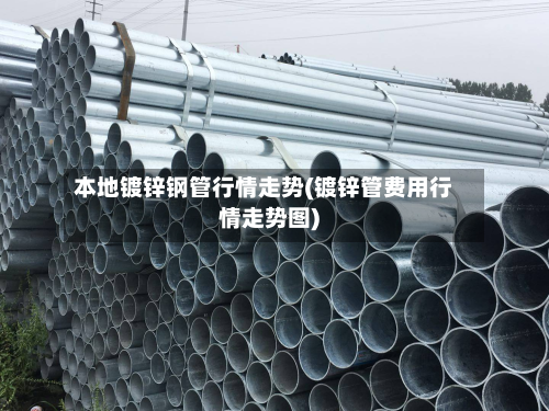 本地镀锌钢管行情走势(镀锌管费用行情走势图)-第3张图片