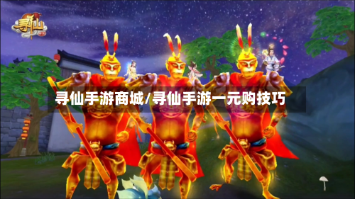 寻仙手游商城/寻仙手游一元购技巧-第3张图片