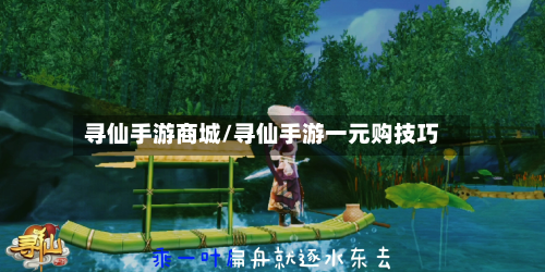 寻仙手游商城/寻仙手游一元购技巧