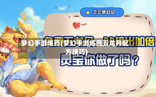 梦幻手游炼药(梦幻手游炼药五龙丹配方技巧)