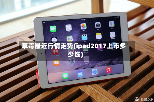 草毒最近行情走势(ipad2017上市多少钱)-第2张图片