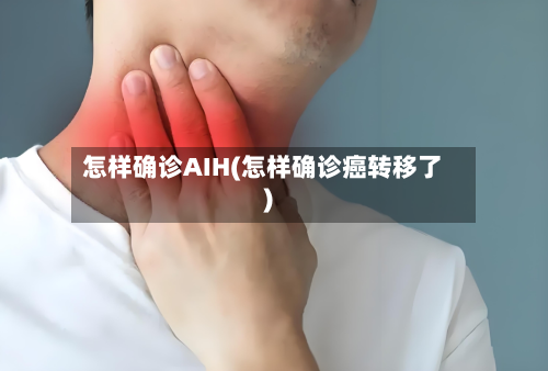 怎样确诊AIH(怎样确诊癌转移了)