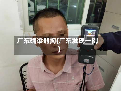广东确诊刑拘(广东发现一例)-第3张图片