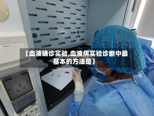 【血液确诊实验,血液病实验诊断中最基本的方法是】
