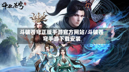 斗破苍穹正版手游官方网站/斗破苍穹手游下载安装