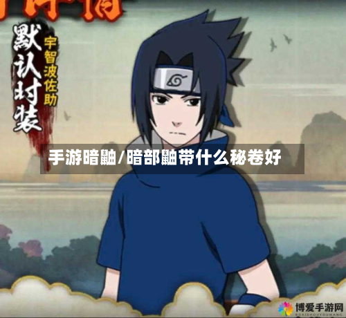 手游暗鼬/暗部鼬带什么秘卷好