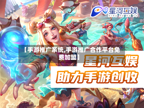【手游推广系统,手游推广合作平台免费加盟】