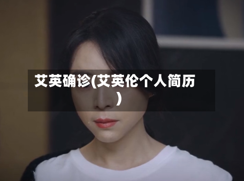 艾英确诊(艾英伦个人简历)-第3张图片