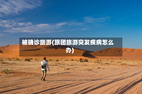 被确诊旅游(跟团旅游突发疾病怎么办)