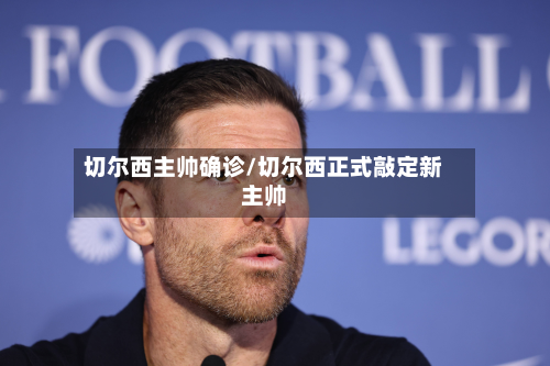 切尔西主帅确诊/切尔西正式敲定新主帅-第2张图片
