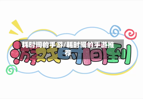 耗时间的手游/耗时间的手游推荐