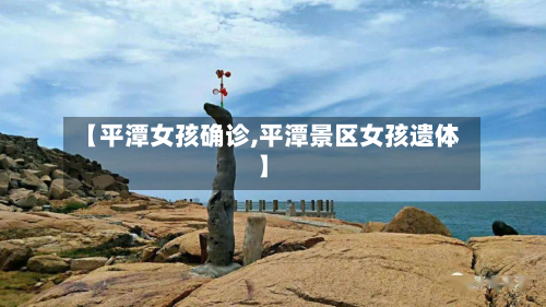 【平潭女孩确诊,平潭景区女孩遗体】