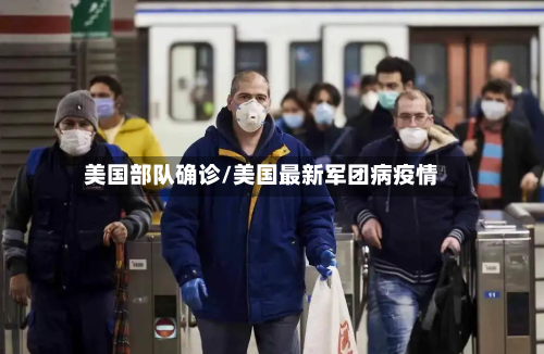 美国部队确诊/美国最新军团病疫情