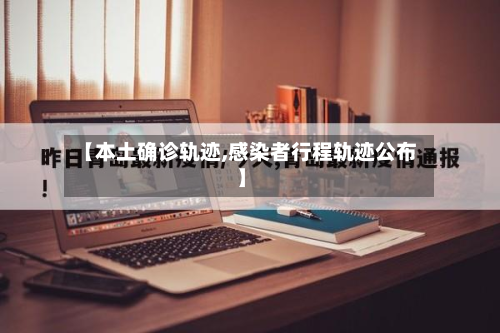 【本土确诊轨迹,感染者行程轨迹公布】