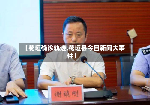 【花垣确诊轨迹,花垣县今日新闻大事件】-第3张图片