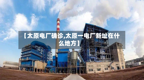 【太原电厂确诊,太原一电厂新址在什么地方】