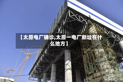 【太原电厂确诊,太原一电厂新址在什么地方】-第3张图片