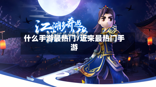 什么手游最热门/近来最热门手游-第2张图片