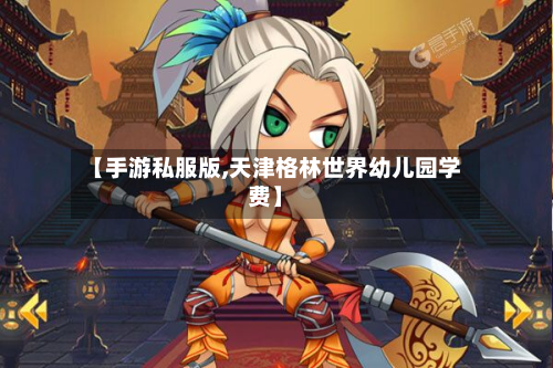 【手游私服版,天津格林世界幼儿园学费】-第3张图片