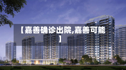 【嘉善确诊出院,嘉善可能】-第2张图片
