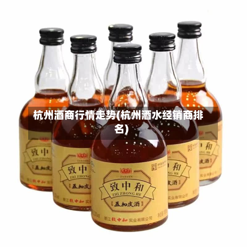 杭州酒商行情走势(杭州酒水经销商排名)-第2张图片