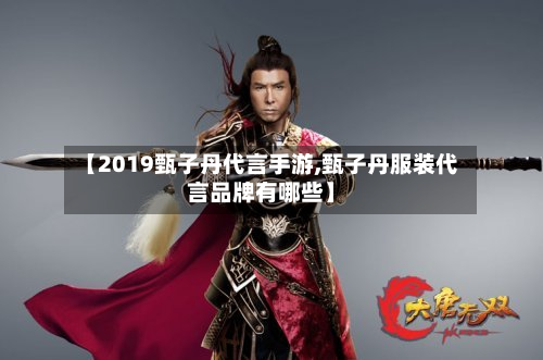【2019甄子丹代言手游,甄子丹服装代言品牌有哪些】-第2张图片